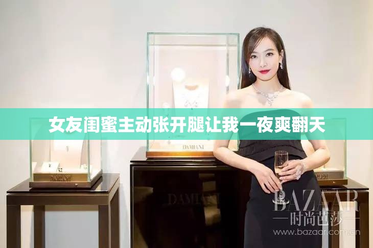 女友闺蜜主动张开腿让我一夜爽翻天