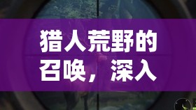 猎人荒野的召唤，深入追踪，揭秘欧洲野牛在荒野中的神秘踪迹