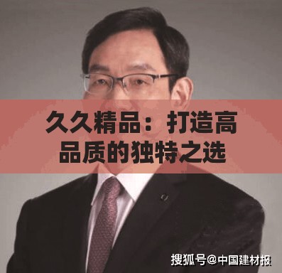 久久精品：打造高品质的独特之选