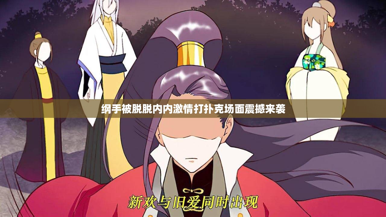 纲手被脱脱内内激情打扑克场面震撼来袭