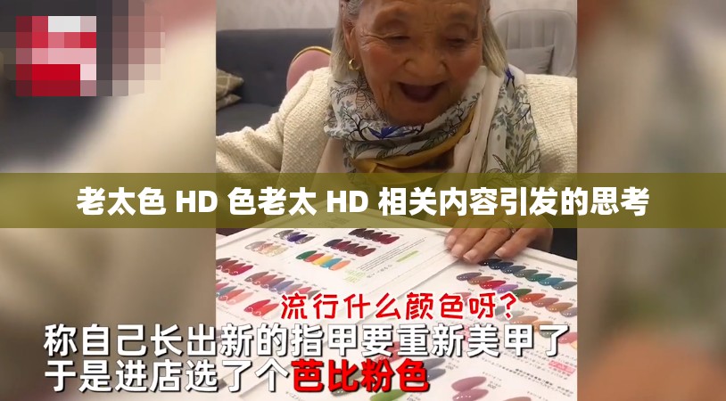 老太色 HD 色老太 HD 相关内容引发的思考