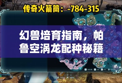 幻兽培育指南，帕鲁空涡龙配种秘籍，开启强力幻兽进化新篇章