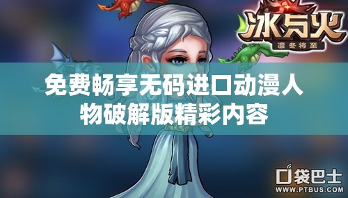 免费畅享无码进口动漫人物破解版精彩内容