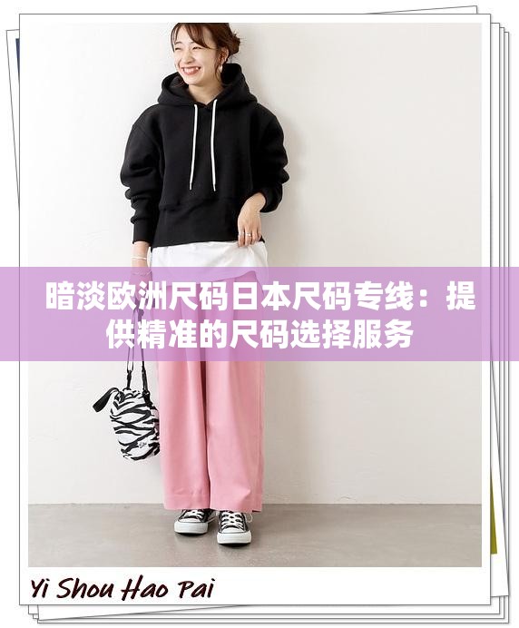 暗淡欧洲尺码日本尺码专线：提供精准的尺码选择服务