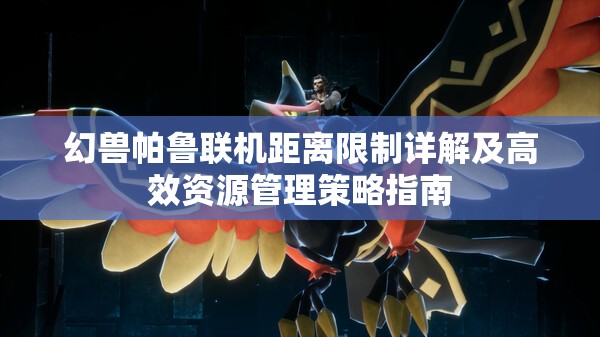 幻兽帕鲁联机距离限制详解及高效资源管理策略指南