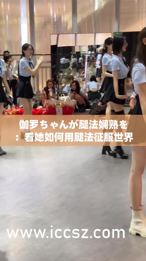 伽罗ちゃんが腿法娴熟を：看她如何用腿法征服世界