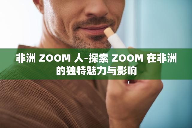 非洲 ZOOM 人-探索 ZOOM 在非洲的独特魅力与影响