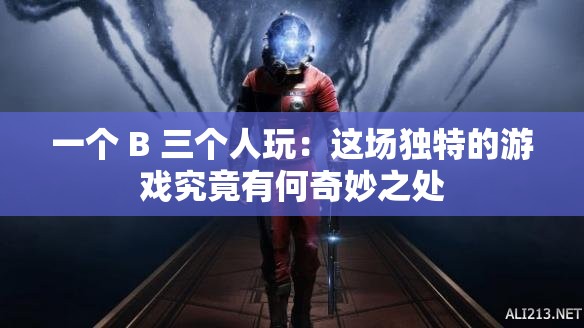 一个 B 三个人玩：这场独特的游戏究竟有何奇妙之处