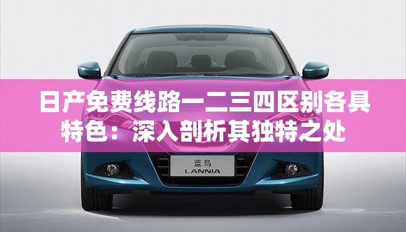 日产免费线路一二三四区别各具特色：深入剖析其独特之处
