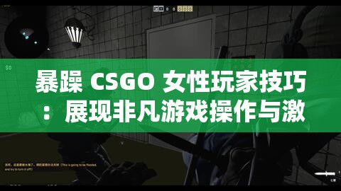 暴躁 CSGO 女性玩家技巧：展现非凡游戏操作与激情