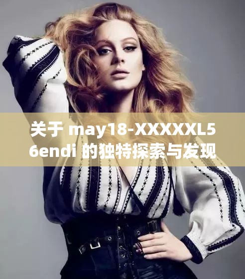 关于 may18-XXXXXL56endi 的独特探索与发现
