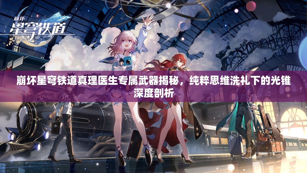 崩坏星穹铁道真理医生专属武器揭秘，纯粹思维洗礼下的光锥深度剖析