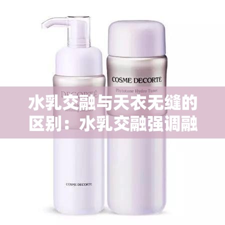 水乳交融与天衣无缝的区别：水乳交融强调融合度高，天衣无缝强调完美无缺