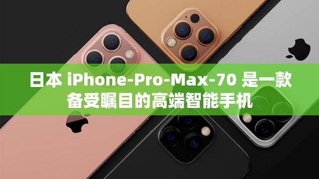日本 iPhone-Pro-Max-70 是一款备受瞩目的高端智能手机