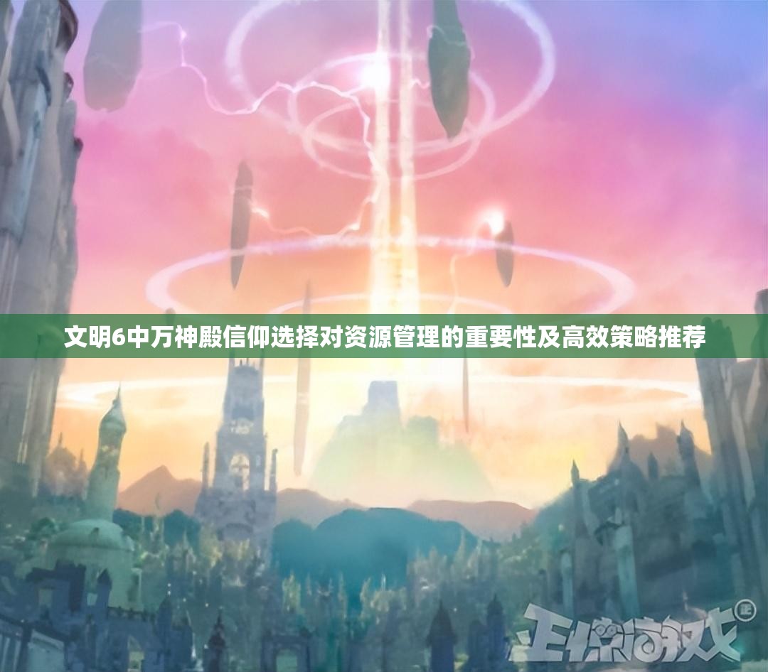文明6中万神殿信仰选择对资源管理的重要性及高效策略推荐
