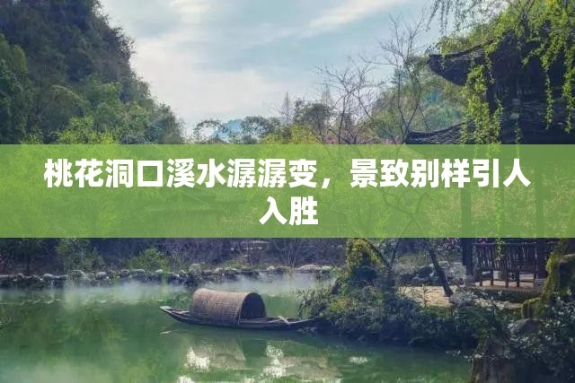 桃花洞口溪水潺潺变，景致别样引人入胜