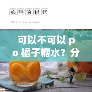 可以不可以 po 橘子糖水？分享橘子糖水的制作方法