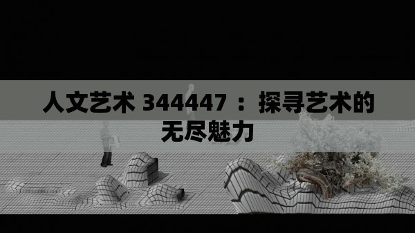 人文艺术 344447 ：探寻艺术的无尽魅力