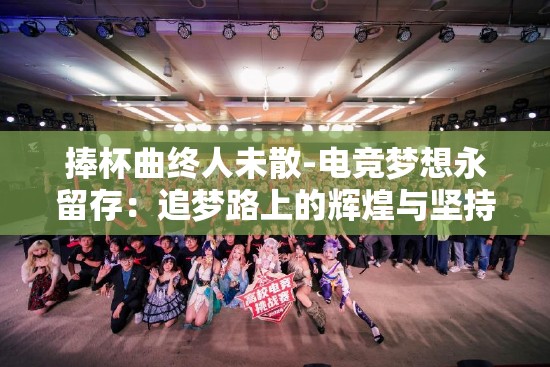 捧杯曲终人未散-电竞梦想永留存：追梦路上的辉煌与坚持