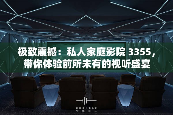 极致震撼：私人家庭影院 3355，带你体验前所未有的视听盛宴