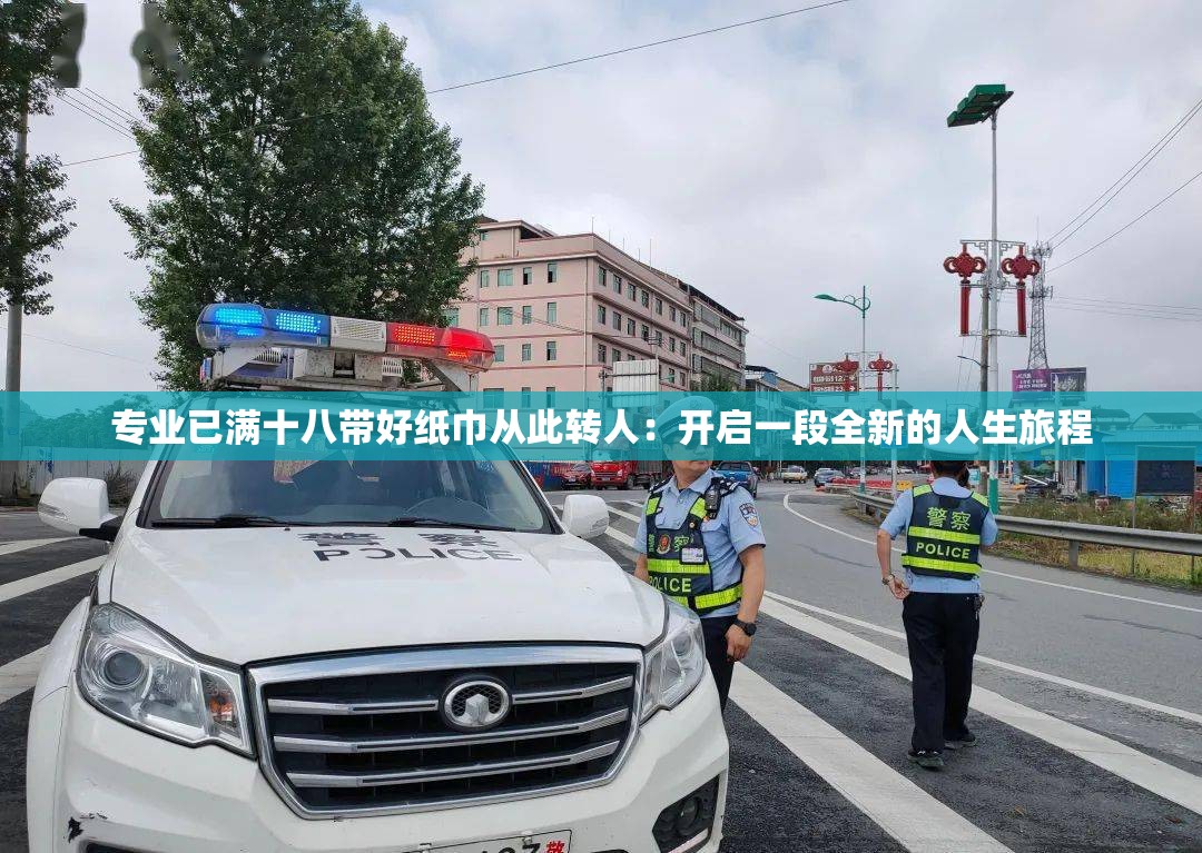 专业已满十八带好纸巾从此转人：开启一段全新的人生旅程