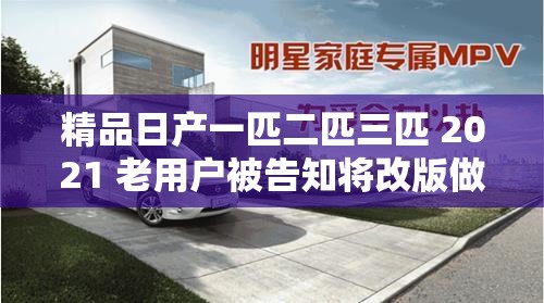 精品日产一匹二匹三匹 2021 老用户被告知将改版做小说啦