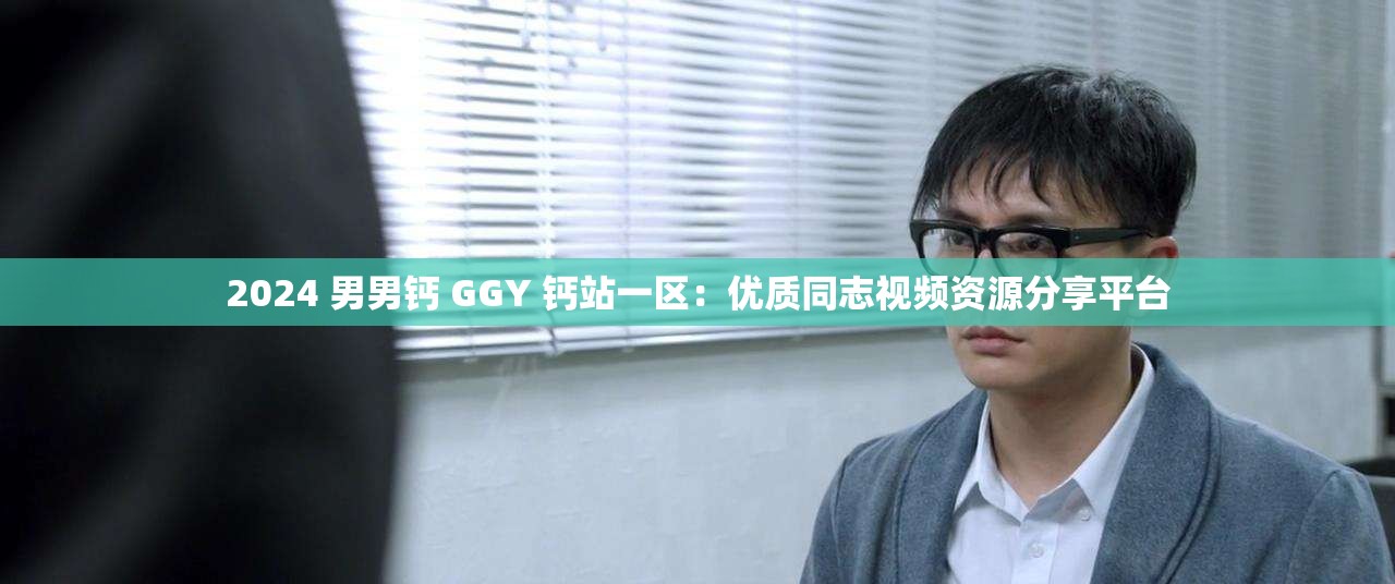 2024 男男钙 GGY 钙站一区：优质同志视频资源分享平台
