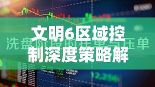 文明6区域控制深度策略解析，掌握战略要地，制胜关键全揭秘