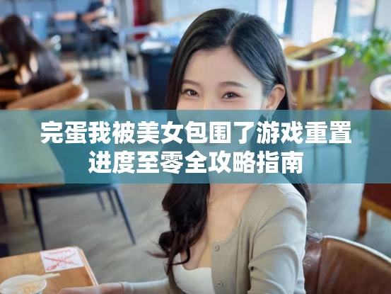 完蛋我被美女包围了游戏重置进度至零全攻略指南