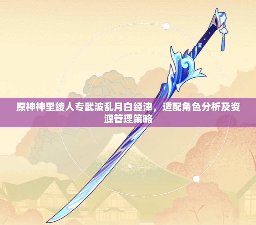 原神神里绫人专武波乱月白经津，适配角色分析及资源管理策略
