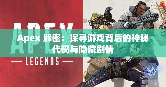 Apex 解密：探寻游戏背后的神秘代码与隐藏剧情