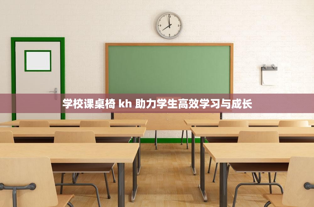 学校课桌椅 kh 助力学生高效学习与成长