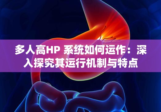 多人高HP 系统如何运作：深入探究其运行机制与特点