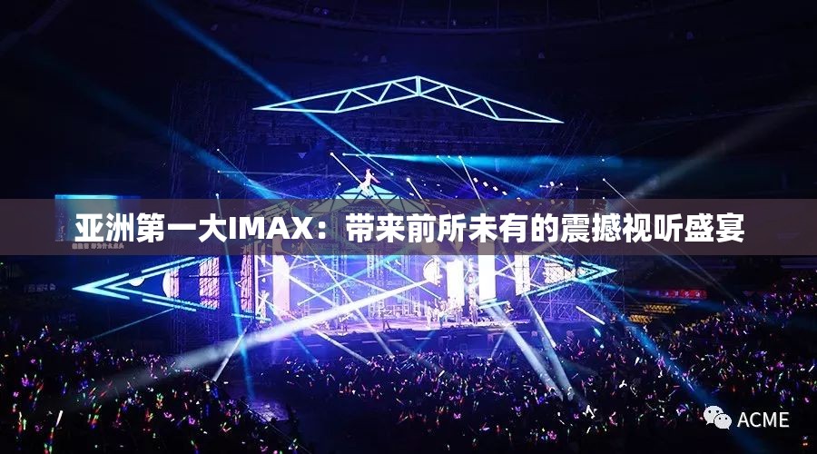 亚洲第一大IMAX：带来前所未有的震撼视听盛宴