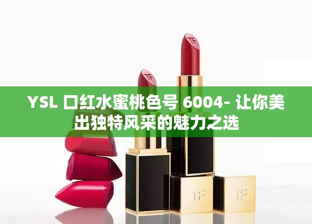 YSL 口红水蜜桃色号 6004- 让你美出独特风采的魅力之选
