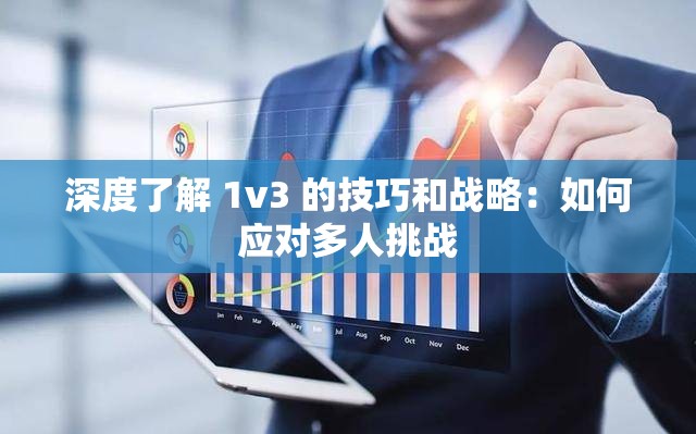 深度了解 1v3 的技巧和战略：如何应对多人挑战