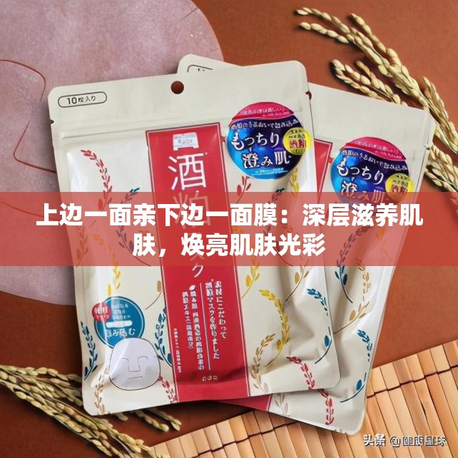 上边一面亲下边一面膜：深层滋养肌肤，焕亮肌肤光彩