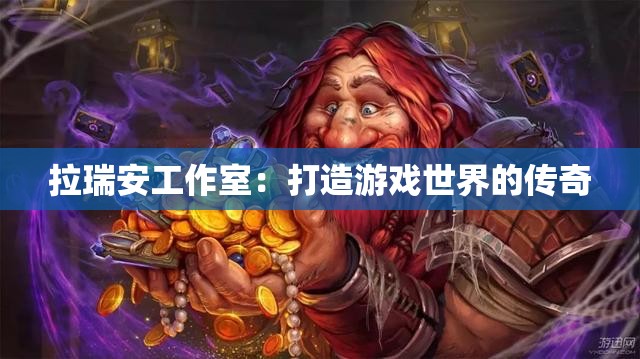拉瑞安工作室：打造游戏世界的传奇