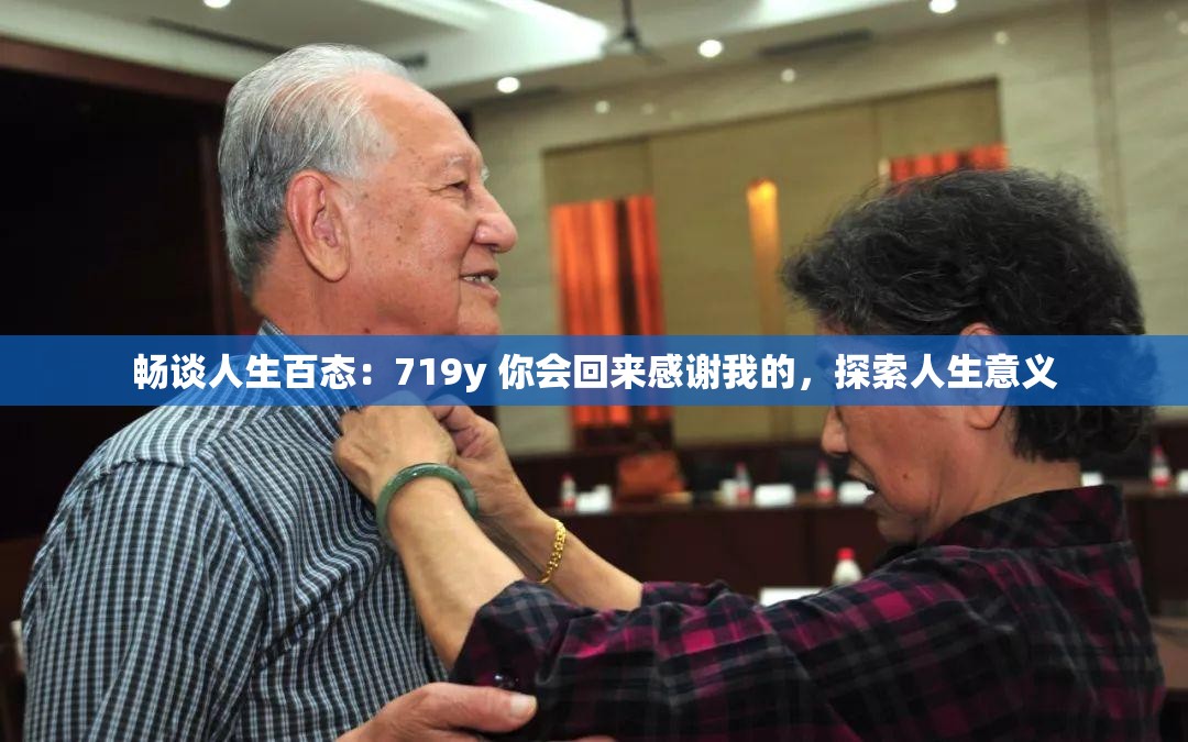 畅谈人生百态：719y 你会回来感谢我的，探索人生意义