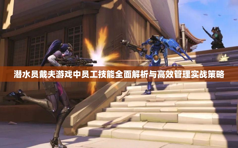 潜水员戴夫游戏中员工技能全面解析与高效管理实战策略 潜水员戴夫游戏中员工技能全面解析与高效管理实战策略