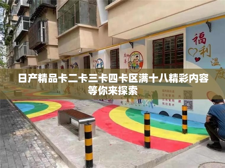 日产精品卡二卡三卡四卡区满十八精彩内容等你来探索