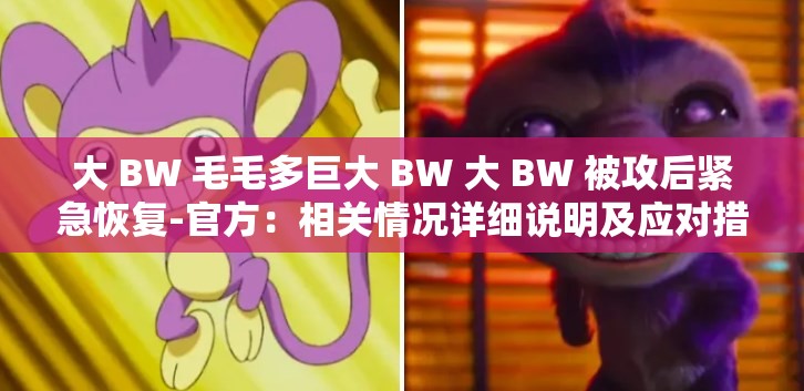 大 BW 毛毛多巨大 BW 大 BW 被攻后紧急恢复-官方：相关情况详细说明及应对措施