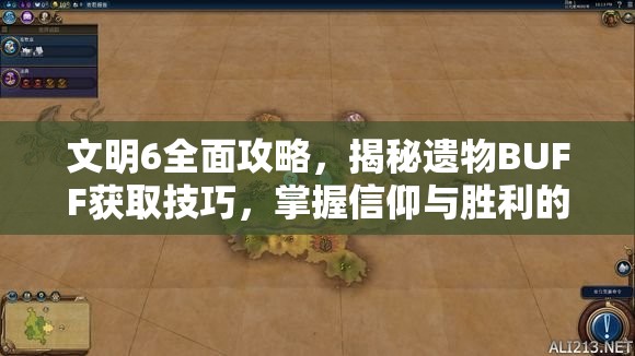 文明6全面攻略，揭秘遗物BUFF获取技巧，掌握信仰与胜利的终极钥匙