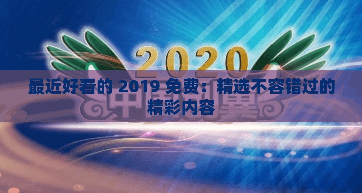 最近好看的 2019 免费：精选不容错过的精彩内容