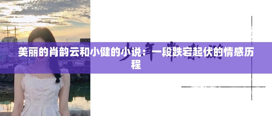 美丽的肖韵云和小健的小说：一段跌宕起伏的情感历程