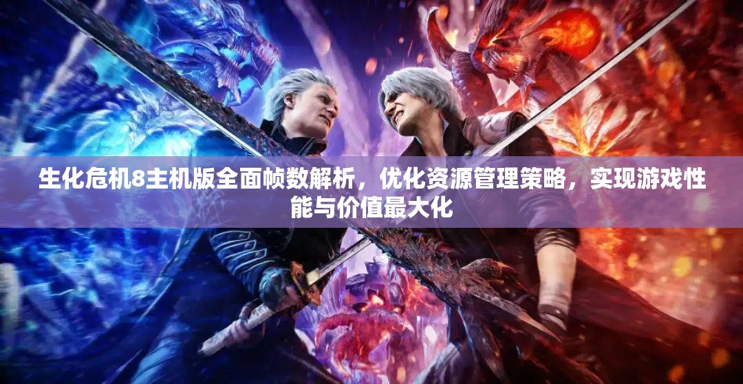 生化危机8主机版全面帧数解析，优化资源管理策略，实现游戏性能与价值最大化