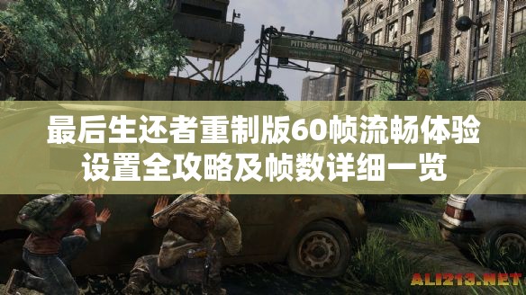 最后生还者重制版60帧流畅体验设置全攻略及帧数详细一览