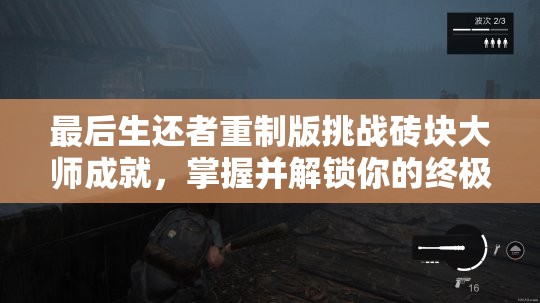最后生还者重制版挑战砖块大师成就，掌握并解锁你的终极扔砖绝技