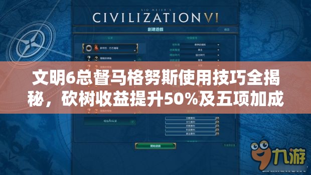 文明6总督马格努斯使用技巧全揭秘，砍树收益提升50%及五项加成技能详解