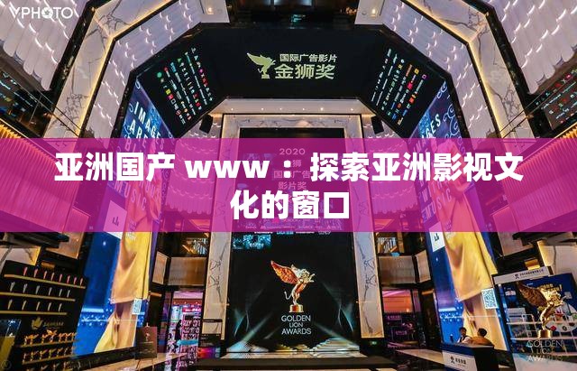 亚洲国产 www ：探索亚洲影视文化的窗口